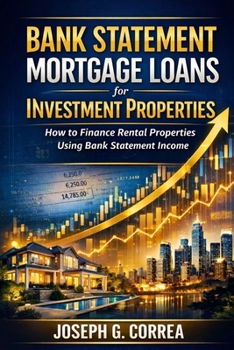 Bank Statement Mortgage Loans for Investment Properties: How to Finance Rental Properties Using Bank Statement Income (The Bank Statement Loan Mastery)