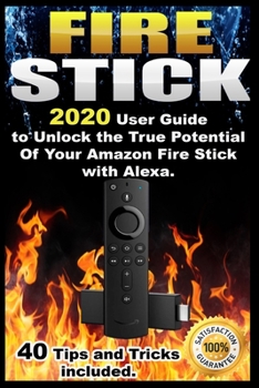 Paperback Fire Stick: 2020 User Guide to Unlock the True Potential Of Your Amazon Fire Stick with Alexa . 40 Tips and Tricks included . Book