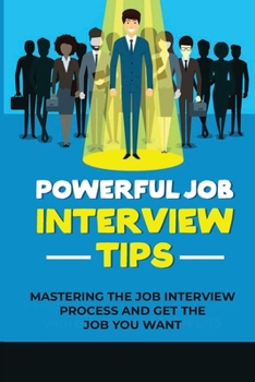 Paperback Powerful Job Interview Tips: Mastering The Job Interview Process And Get The Job You Want: Make Impression In Job Interview Book