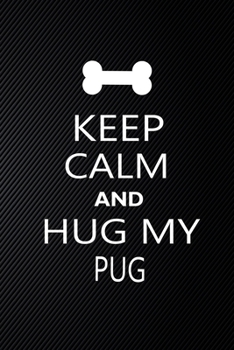 Keep Calm And Hug My PUG: Cute PUG Journal, Dog Notebook, Puppy Diary.  Stylish Lined Notebook For PUG Dog Lovers, PUG Mom, dad lover gift journal