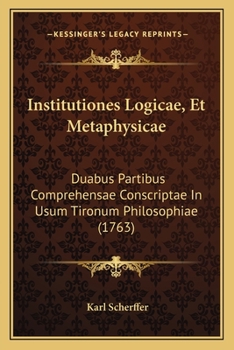 Paperback Institutiones Logicae, Et Metaphysicae: Duabus Partibus Comprehensae Conscriptae In Usum Tironum Philosophiae (1763) [Latin] Book