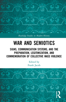 War and Semiotics: Signs, Communication Systems, and the Preparation, Legitimization, and Commemoration of Collective Mass Violence