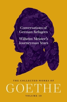 Conversations of German Refugees and Wilhelm Meister's Journeyman Years: The Collected Works of Goethe, Volume 10