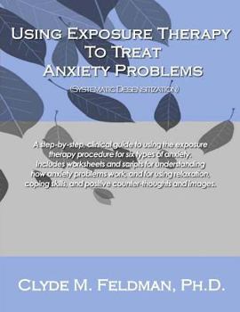 Paperback Using Exposure Therapy to Treat Anxiety Problems: A step-by-step, clinical guide to using the exposure therapy procedure for six types of anxiety-rela Book