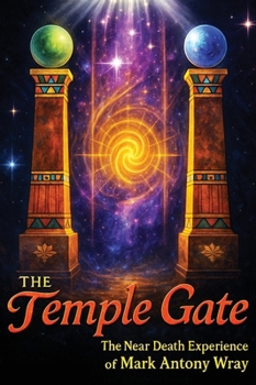 The Temple Gate: The Near-Death Experience of Mark Antony Wray