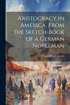 Paperback Aristocracy in America, From the Sketch-Book of a German Nobleman Book