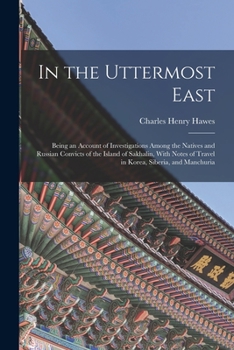 Paperback In the Uttermost East: Being an Account of Investigations Among the Natives and Russian Convicts of the Island of Sakhalin, With Notes of Tra Book