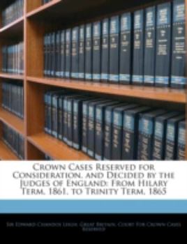 Paperback Crown Cases Reserved for Consideration, and Decided by the Judges of England: From Hilary Term, 1861, to Trinity Term, 1865 Book