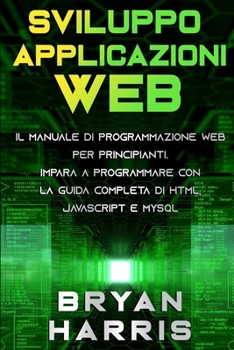 Paperback Sviluppo Applicazioni Web: Il manuale di programmazione web per principianti. Impara a programmare con la guida completa di html, javascript e my [Italian] Book