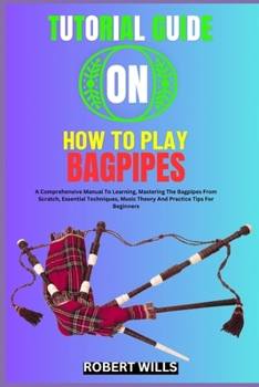 Paperback Tutorial Guide on How to Play Bagpipes: A Comprehensive Manual To Learning, Mastering The Bagpipes From Scratch, Essential Techniques, Music Theory An Book