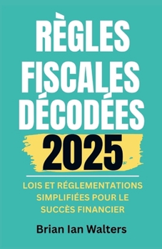 Paperback Règles fiscales décodées 2025: Lois et réglementations simplifiées pour le succès financier [French] Book