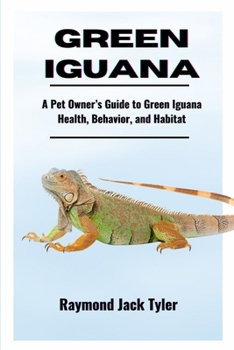 GREEN IGUANA: A Pet Owner’s Guide to Green Iguana Health, Behavior, and Habitat