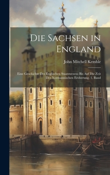 Hardcover Die Sachsen in England: Eine Geschichte des englischen Staatswesens bis auf die Zeit der normannischen Eroberung. 1. Band [German] Book