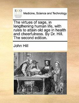 The virtues of sage, in lengthening human life, with rules to attain old age in health and cheerfulness. By Dr. Hill. The second edition.