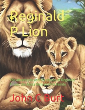 Paperback Reginald P Lion: The adventures and life stories of Reginald P Lion, the Alpha Male and His Family. Book