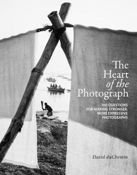 Hardcover The Heart of the Photograph: 100 Questions for Making Stronger, More Expressive Photographs Book