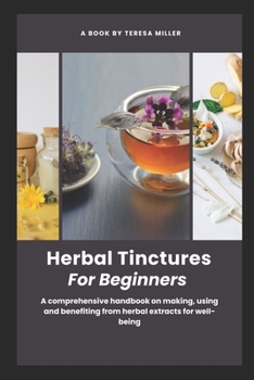 Paperback Herbal Tinctures for Beginners: A comprehensive handbook on making, using and benefiting from herbal extracts for well-being Book