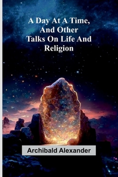 A Day At A Time, And Other Talks On Life And Religion