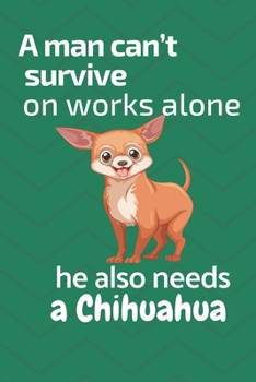 Paperback A man can't survive on works alone he also needs a Chihuahua: For Chihuahua Dog Fans Book