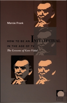 How to Be an Intellectual in the Age of TV: The Lessons of Gore Vidal (Public Planet) - Book  of the Public Planet Books