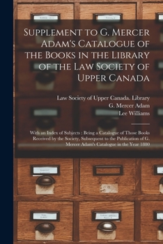 Paperback Supplement to G. Mercer Adam's Catalogue of the Books in the Library of the Law Society of Upper Canada [microform]: With an Index of Subjects: Being Book