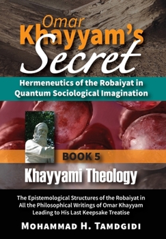 Hardcover Omar Khayyam's Secret: Hermeneutics of the Robaiyat in Quantum Sociological Imagination: Book 5: Khayyami Theology: The Epistemological Struc Book