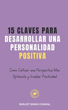 15 Claves para Desarrollar una Personalidad Positiva: Cómo Cultivar una Perspectiva Más Optimista y Irradiar Positividad (Spanish Edition)