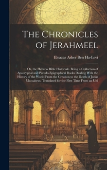 The Chronicles of Jerahmeel: Or, the Hebrew Bible Historiale. Being a Collection of Apocryphal and Pseudo-Epigraphical Books Dealing With the History of the World From the Creation to the Death of Jud