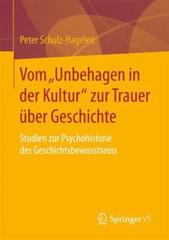 Vom "Unbehagen in Der Kultur" Zur Trauer Über Geschichte: Studien Zur Psychohistorie Des Geschichtsbewusstseins