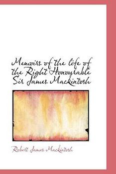 Memoirs of the Life of the Right Honourable Sir James MacKintosh