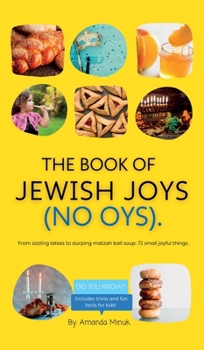 Hardcover The Book of Jewish Joys (No OYs): From sizzling latkes to slurping matzah ball soup: 72 small joyful things. Book