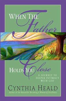 Hardcover When the Father Holds You Close: A Journey to Deeper Intimacy with God Book