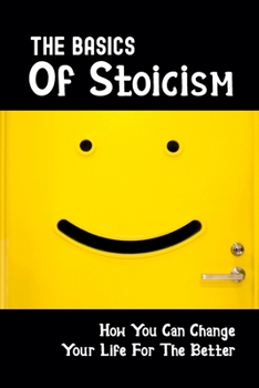 Paperback The Basics Of Stoicism: How You Can Change Your Life For The Better: How To Gain Peace And Happiness Book