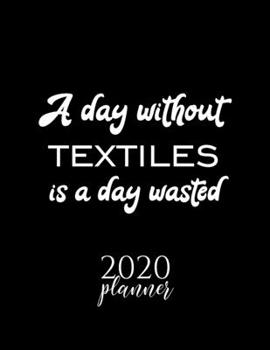 Paperback A Day Without Textiles Is A Day Wasted 2020 Planner: Nice 2020 Calendar for Textiles Fan - Christmas Gift Idea Textiles Theme - Textiles Lover Journal Book