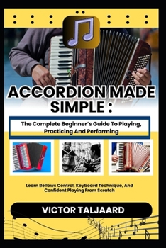 Paperback Accordion Made Simple: The Complete Beginner's Guide To Playing, Practicing And Performing: Learn Bellows Control, Keyboard Technique, And Confident P Book