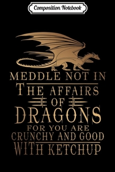 Composition Notebook: Meddle Not In The Affairs Of Dragons  Journal/Notebook Blank Lined Ruled 6x9 100 Pages