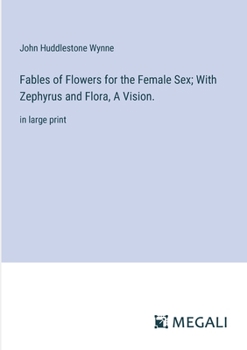 Paperback Fables of Flowers for the Female Sex; With Zephyrus and Flora, A Vision.: in large print Book