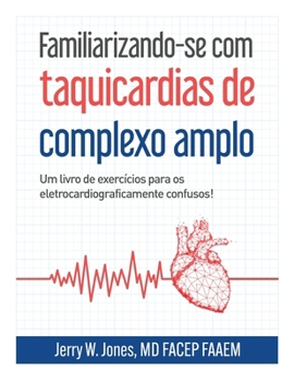 Familiarizando-se com Taquicardias de Complexo Largo: Um Caderno de Exercícios para os Confusos Eletrocardiograficamente! (Portuguese Edition)