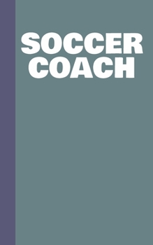 Soccer Coach: Small Pocket Notebook in Blue and Grey for Coaching Notes and Game and Strategy Planning with Lined Pages, Graph Paper, Field Diagrams, and Player Lists