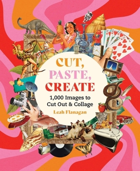 Cut, Paste, Create: 1000 Images to Cut Out and Collage