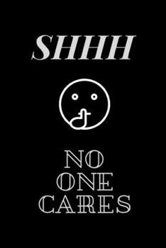 SHHH No One Cares: Funny Novelty Coworker Gift - Small Lined Notebook (6” x 9”)