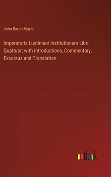 Hardcover Imperatoris Lustiniani Institutionum Libri Quattuor; with Introductions, Commentary, Excursus and Translation Book