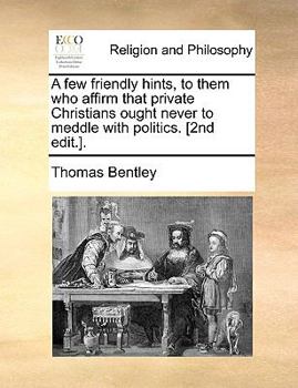 Paperback A Few Friendly Hints, to Them Who Affirm That Private Christians Ought Never to Meddle with Politics. [2nd Edit.]. Book