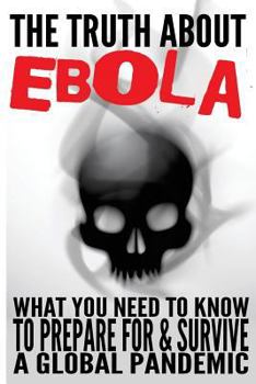 Paperback The Truth about Ebola: What You Need to Know to Prepare for & Survive a Global Pandemic Book