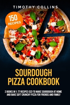 Paperback Sourdough Pizza Cookbook: 2 Books In 1: 77 Recipes (x2) To Make Sourdough At Home And Bake Soft Crunchy Pizza For Friends And Family Book