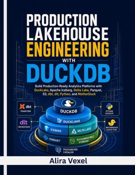 Production Lakehouse Engineering with DuckDB: Build Production-Ready Analytics Platforms with DuckLake, Apache Iceberg, Delta Lake, Parquet, S3, dbt, dlt, Python, and MotherDuck