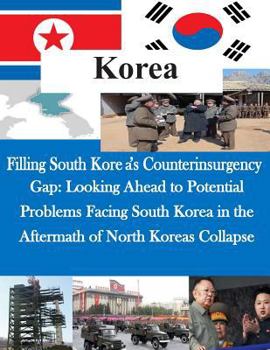 Paperback Filling South Korea's Counterinsurgency Gap: Looking Ahead to Potential Problems Facing South Korea in the Aftermath of North Koreas Collapse Book
