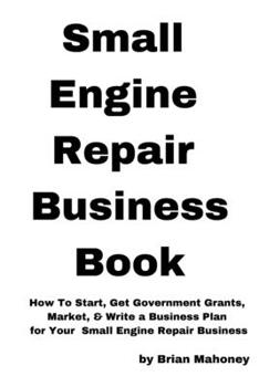 Paperback Small Engine Repair Business Book: How To Start, Get Government Grants, Market, & Write a Business Plan for Your Small Engine Repair Business Book