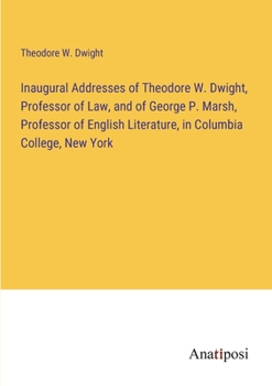 Paperback Inaugural Addresses of Theodore W. Dwight, Professor of Law, and of George P. Marsh, Professor of English Literature, in Columbia College, New York Book