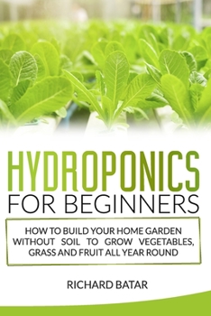 Paperback Hydroponics for Beginners: How to Build Your Home Garden Without Soil to Grow Vegetables, Grass and Fruit All Year Round. Book